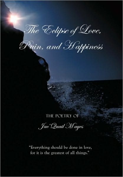 Cover for Jac'quail Mayes · The Eclipse of Love, Pain, and Happiness: &quot;Everything Should Be Done in Love, for It is the Greatest of All Things.&quot; (Hardcover Book) (2010)