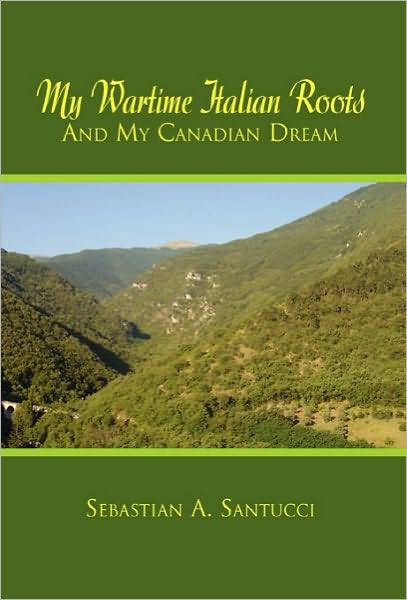 Cover for Sebastian a Santucci · My Wartime Italian Roots and My Canadian Dream (Hardcover Book) (2010)