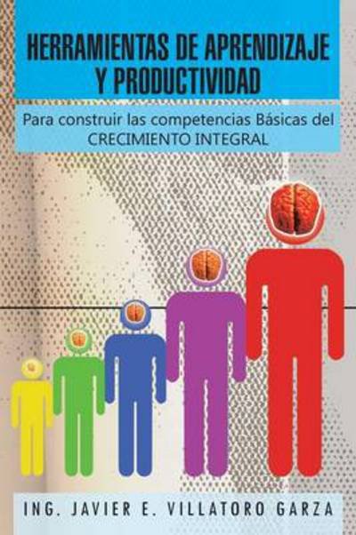 Cover for Ing Javier E Villatoro Garza · Herramientas De Aprendizaje Y Productividad: Para Construir Las Competencias Basicas Del Crecimiento Integral (Paperback Book) (2013)