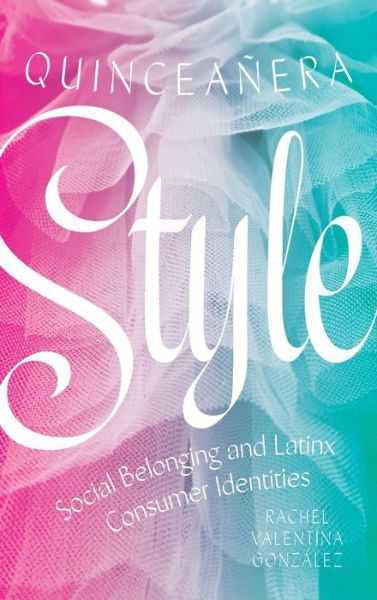 Cover for Rachel Valentina Gonzalez · Quinceanera Style: Social Belonging and Latinx Consumer Identities (Gebundenes Buch) (2019)