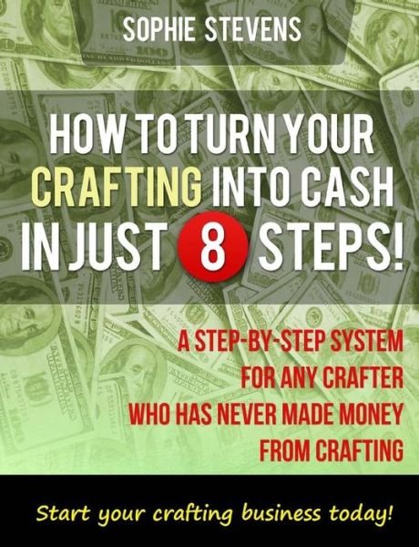 How To Turn Your Crafting Into Cash In Just 8 Steps! - Sophie Stevens - Boeken - Createspace Independent Publishing Platf - 9781482623680 - 12 mei 2013