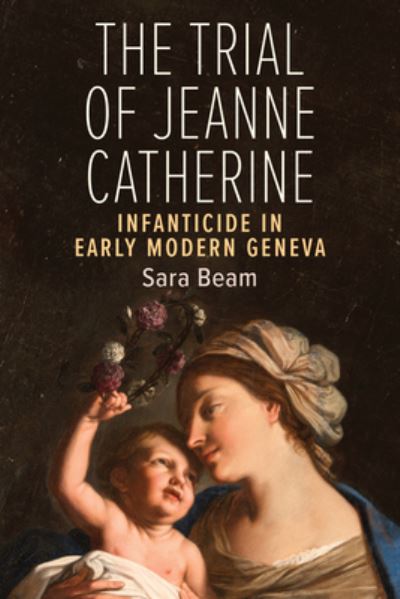 Cover for Sara Beam · The Trial of Jeanne Catherine: Infanticide in Early Modern Geneva (Hardcover Book) (2021)