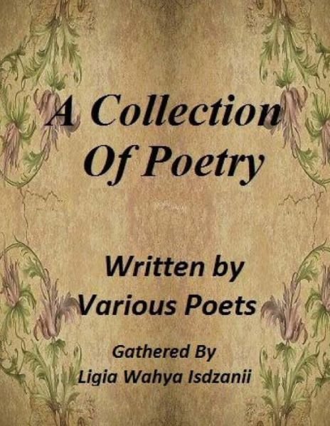 A Collection of Poetry: by Various Poets - Ligia Wahya Isdzanii - Książki - Createspace - 9781493696680 - 30 listopada 2013