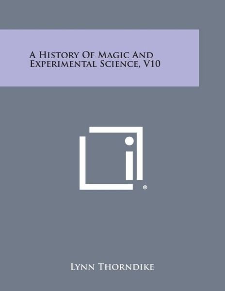 A History of Magic and Experimental Science, V10 - Lynn Thorndike - Bücher - Literary Licensing, LLC - 9781494110680 - 27. Oktober 2013