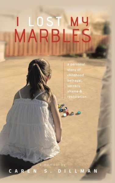 Cover for Caren S. Dillman · I Lost My Marbles: a Personal Story of Childhood Betrayal, Secrecy, Shame &amp; Restoration. (Hardcover Book) (2014)