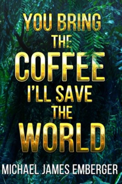 Cover for Michael James Emberger · You Bring the Coffee, I'll Save the World (Paperback Book) (2014)