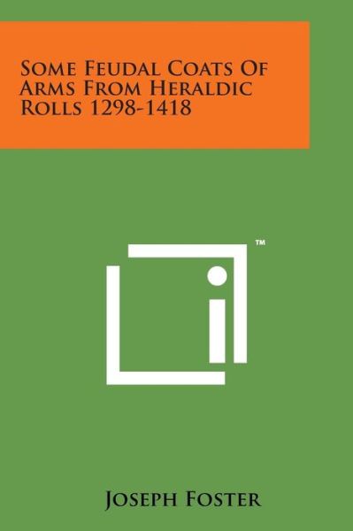 Some Feudal Coats of Arms from Heraldic Rolls 1298-1418 - Joseph Foster - Books - Literary Licensing, LLC - 9781498196680 - August 7, 2014