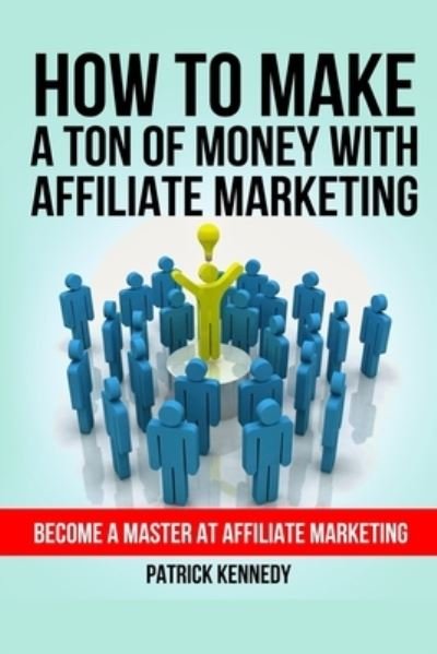 Cover for Patrick Kennedy · How To Make A Ton of Money With Affiliate Marketing : Become A Master At Affiliate Marketing (Pocketbok) (2014)