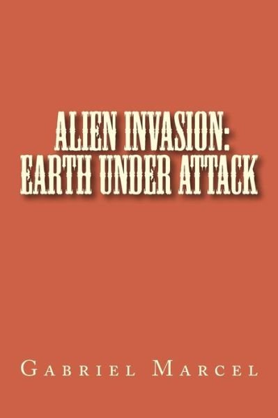 Cover for Gabriel Marcel · Alien Invasion: Earth Under Attack (Paperback Book) (2005)