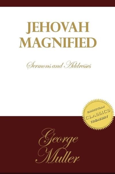 Jehovah Magnified: Sermons and Addresses by George Muller - George Muller - Books - Createspace - 9781505988680 - January 5, 2015