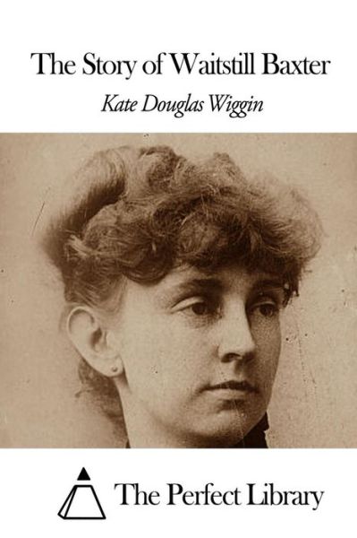 The Story of Waitstill Baxter - Kate Douglas Wiggin - Books - Createspace - 9781507869680 - February 5, 2015