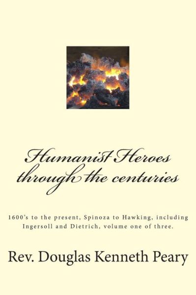 Cover for Rev Douglas Kenneth Peary · Humanist Heroes Through the Centuries, 1600's to the Present: Spinoza to Hawking, Including Ingersoll and Dietrich, Volume One of Three (Paperback Book) (2015)