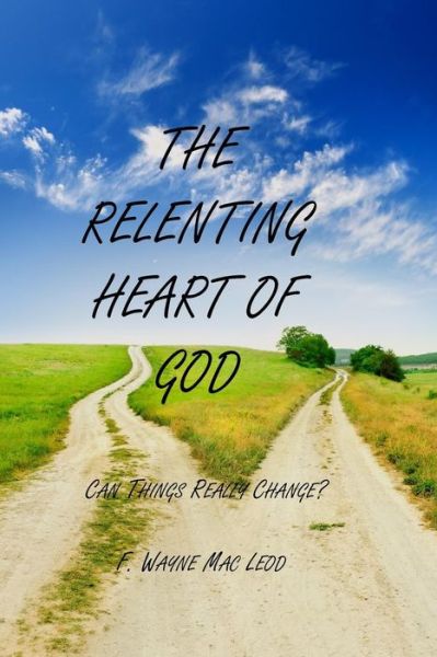 Cover for F Wayne Mac Leod · The Relenting Heart of God: Can Things Really Change? (Paperback Book) (2015)