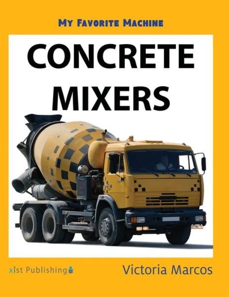 My Favorite Machine Concrete Mixers - Victoria Marcos - Kirjat - Xist Publishing - 9781532410680 - tiistai 1. toukokuuta 2018