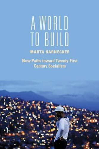 A World to Build: New Paths Toward Twenty-first Century Socialism - Marta Harnecker - Bücher - Monthly Review Press,U.S. - 9781583674680 - 9. Januar 2015