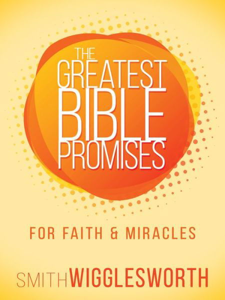 Cover for Smith Wigglesworth · The Greatest Bible Promises for Faith and Miracles (Taschenbuch) (2017)