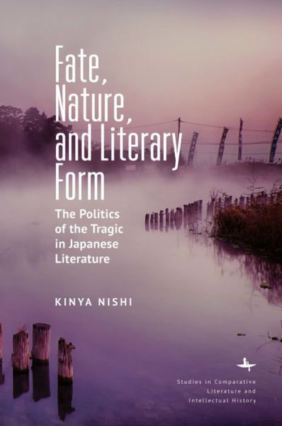 Fate, Nature, and Literary Form: The Politics of the Tragic in Japanese Literature - Studies in Comparative Literature and Intellectual History - Kinya Nishi - Books - Academic Studies Press - 9781644690680 - July 30, 2020