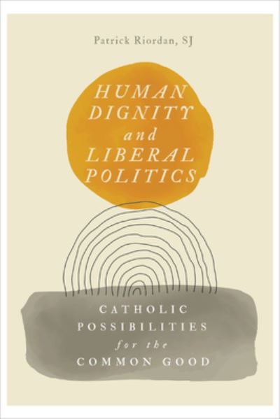 Cover for Patrick Riordan · Human Dignity and Liberal Politics: Catholic Possibilities for the Common Good - Martin J. D'Arcy, SJ Memorial Lectures (Hardcover bog) (2023)