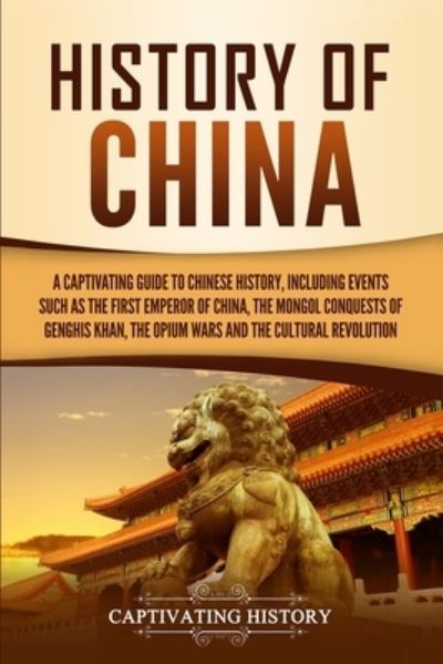 History of China: A Captivating Guide to Chinese History, Including Events Such as the First Emperor of China, the Mongol Conquests of Genghis Khan, the Opium Wars, and the Cultural Revolution - Captivating History - Books - Captivating History - 9781647488680 - August 25, 2020
