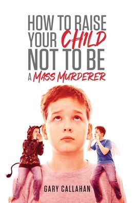 Cover for Gary Callahan · How to Raise Your Child NOT to be a Mass Murderer (Hardcover Book) (2020)