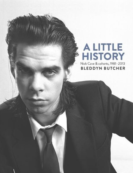 Cover for Bleddyn Butcher · A Little History: Photographs of Nick Cave and Cohorts 1981 - 2013 (Hardcover Book) (2014)