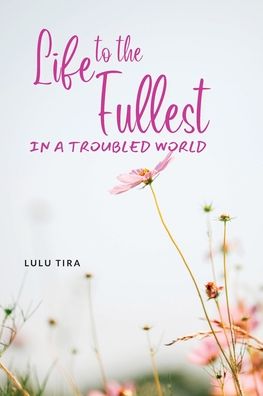 Cover for Lulu Tira · Life to the Fullest in a Troubled World (Book) (2022)