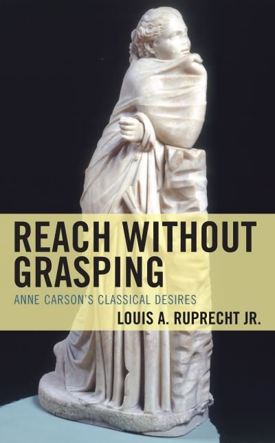 Cover for Ruprecht, Louis A., Jr. · Reach without Grasping: Anne Carson's Classical Desires - Studies in Body and Religion (Paperback Book) (2023)