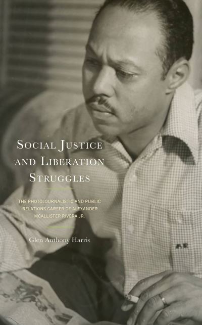 Cover for Glen Anthony Harris · Social Justice and Liberation Struggles: The Photojournalistic and Public Relations Career of Alexander McAllister Rivera Jr. (Hardcover Book) (2023)