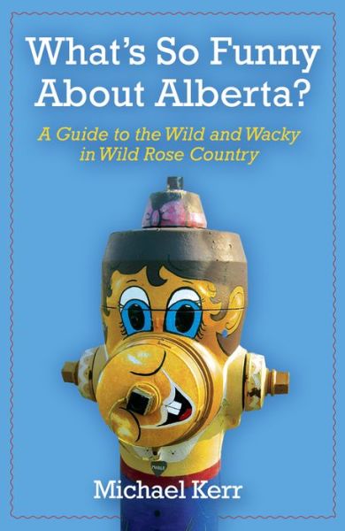 Cover for Michael Kerr · What's So Funny About Alberta?: a Guide to the Wild and Wacky in Wild Rose Country (Paperback Book) (2010)