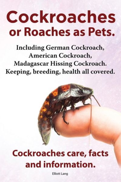 Cover for Elliott Lang · Cockroaches As Pets. Cockroaches Care, Facts and Information. Including German Cockroach, American Cockroach, Madagascar Hissing Cockroach. Keeping, Breeding, Health All Covered. (Paperback Book) (2013)