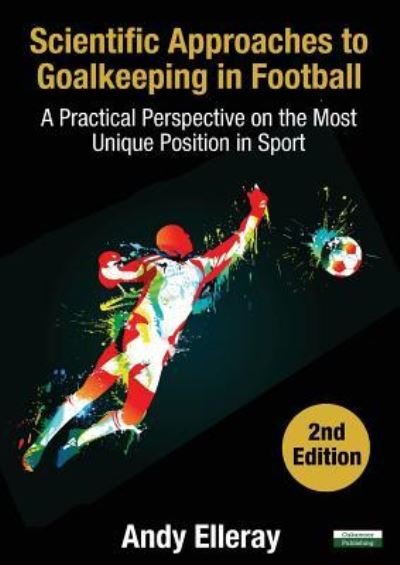 Cover for Andy Elleray · Scientific Approaches to Goalkeeping in Football: A Practical Perspective on the Most Unique Position in Sport [Second Edition] - Soccer Coaching (Paperback Book) (2019)