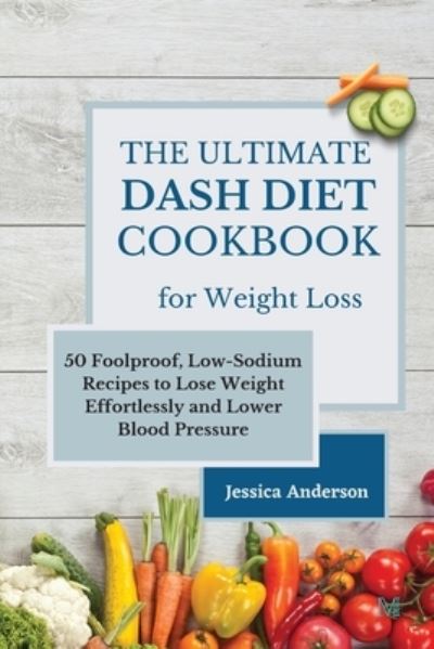 Cover for Jessica Anderson · The Ultimate DASH Diet Cookbook for Weight Loss: 50 Foolproof, Low-Sodium Recipes to Lose Weight Effortlessly and Lower Blood Pressure (Paperback Bog) (2021)