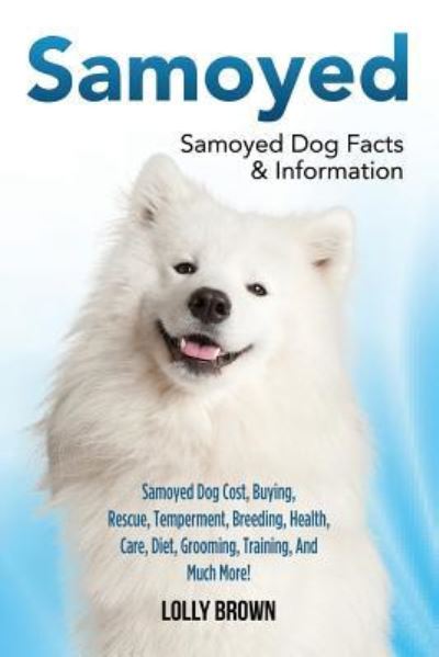 Cover for Lolly Brown · Samoyed Samoyed Dog Cost, Buying, Rescue, Temperament, Breeding, Health, Care, Diet, Grooming, Training, And Much More! Samoyed Dog Facts &amp; Information (Paperback Book) (2016)