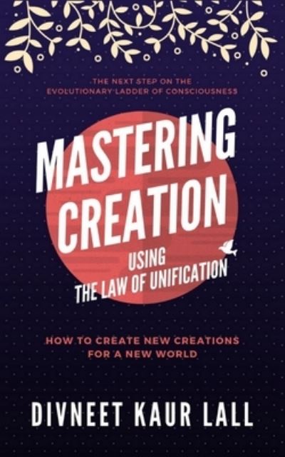 Cover for Divneet Kaur Lall · Mastering Creation Using the Law of Unification (Paperback Book) (2020)