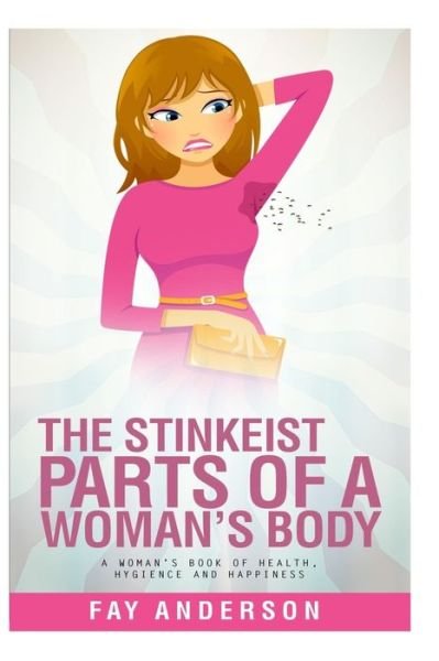 The Stinkest Parts Of A Woman's Body - Fay Anderson - Bücher - Createspace Independent Publishing Platf - 9781978490680 - 31. Oktober 2017
