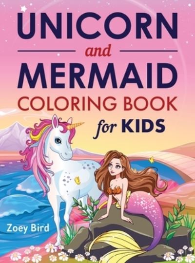 Cover for Zoey Bird · Unicorn and Mermaid Coloring Book for Kids: Coloring Activity for Ages 4 - 8 (Hardcover Book) (2021)