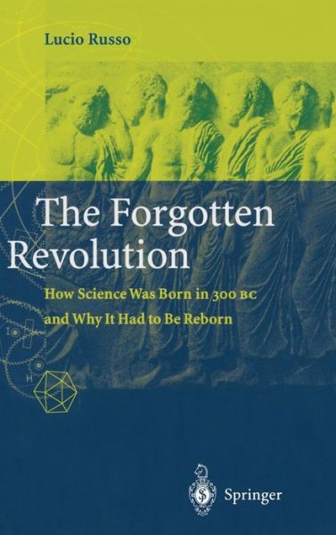 Cover for Lucio Russo · The Forgotten Revolution: How Science Was Born in 300 BC and Why it Had to Be Reborn (Hardcover Book) [2004 edition] (2003)