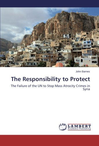 Cover for John Barnes · The Responsibility to Protect: the Failure of the Un to Stop Mass Atrocity Crimes in Syria (Pocketbok) (2013)