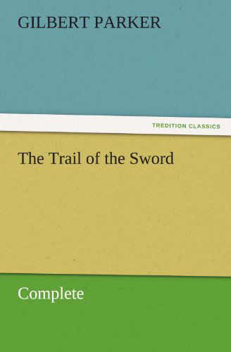 Cover for Gilbert Parker · The Trail of the Sword, Complete (Tredition Classics) (Pocketbok) (2011)