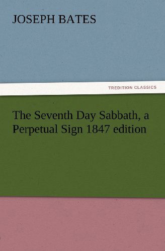 Cover for Joseph Bates · The Seventh Day Sabbath, a Perpetual Sign 1847 Edition (Tredition Classics) (Taschenbuch) (2012)