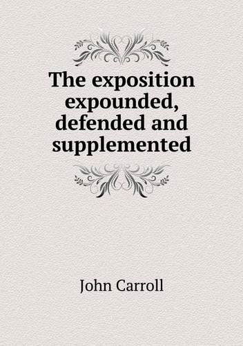 The Exposition Expounded, Defended and Supplemented - John Carroll - Livres - Book on Demand Ltd. - 9785518867680 - 13 octobre 2013