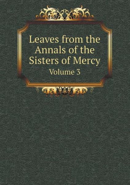 Leaves from the Annals of the Sisters of Mercy Volume 3 - Sisters of Mercy - Livres - Book on Demand Ltd. - 9785519112680 - 26 avril 2014