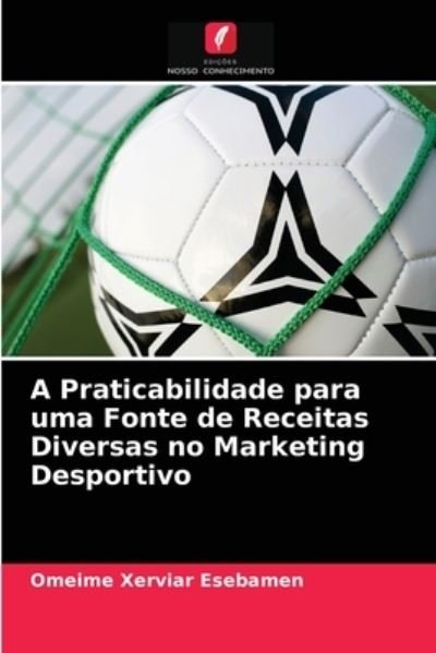 Cover for Omeime Xerviar Esebamen · A Praticabilidade para uma Fonte de Receitas Diversas no Marketing Desportivo (Taschenbuch) (2021)