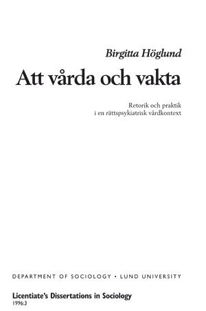 Cover for Birgitta Höglund · Licentiate’s Dissertations in Sociology: Att vårda och vakta : retorik och praktik i ett rättspsykiatriskt vårdkontext (Bound Book) (1998)