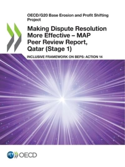 Oecd/G20 Base Erosion and Profit Shifting Project Making Dispute Resolution More Effective - Map Peer Review Report, Qatar (Stage 1) Inclusive Framework on Beps: Action 14 - Oecd - Kirjat - Organization for Economic Co-operation a - 9789264487680 - maanantai 8. maaliskuuta 2021