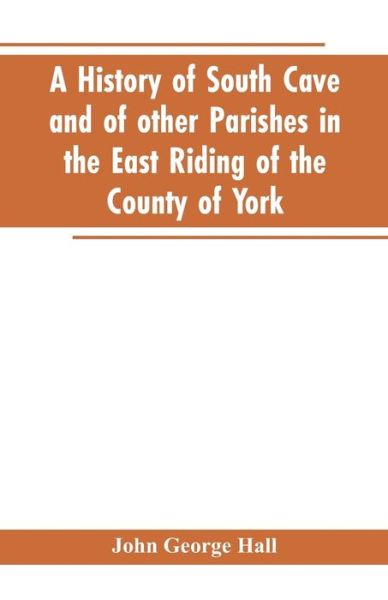 Cover for John George Hall · A history of South Cave and of other parishes in the East Riding of the county of York (Paperback Book) (2019)