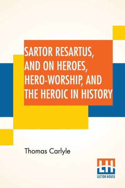 Sartor Resartus, And On Heroes, Hero-Worship, And The Heroic In History: With Introduction By Professor W. H. Hudson Edited By Ernest Rhys - Thomas Carlyle - Livros - Lector House - 9789389582680 - 9 de março de 2020