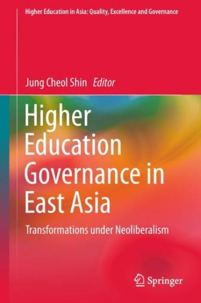 Cover for Higher Education Governance in East Asia: Transformations under Neoliberalism - Higher Education in Asia: Quality, Excellence and Governance (Hardcover Book) [1st ed. 2018 edition] (2018)