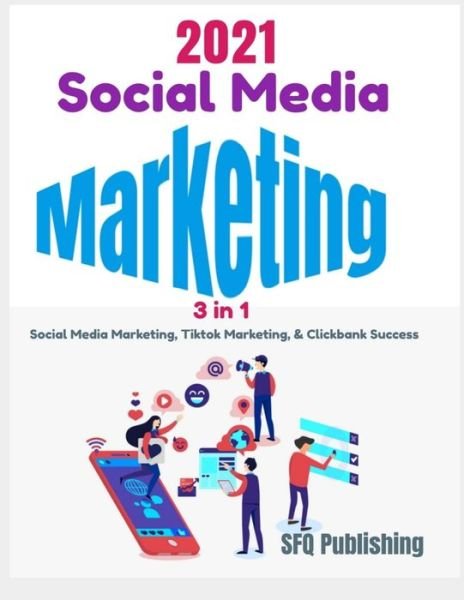 Cover for Sfq Publishing · Social Media Marketing in 2021: 3 In 1- Social Media Marketing, Tiktok Marketing, And ClickBank Success, Learn How You Can Create Passive Income By Promoting ClickBank Offers Using 2021 New Social Media Marketing Strategies (Paperback Book) (2021)