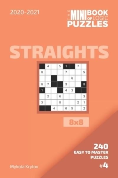 The Mini Book Of Logic Puzzles 2020-2021. Straights 8x8 - 240 Easy To Master Puzzles. #4 - Mykola Krylov - Bøger - Independently Published - 9798558016680 - 3. november 2020